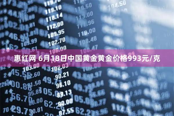 惠红网 6月18日中国黄金黄金价格993元/克