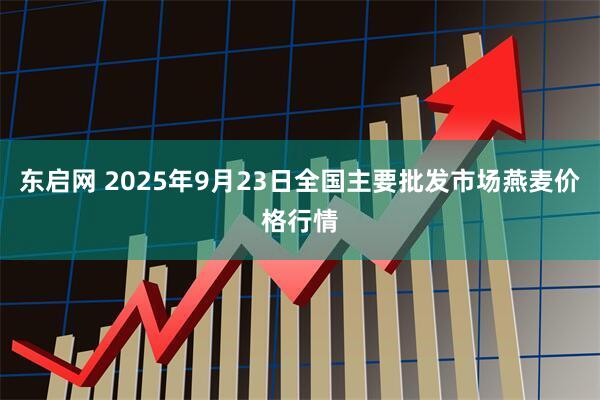 东启网 2025年9月23日全国主要批发市场燕麦价格行情