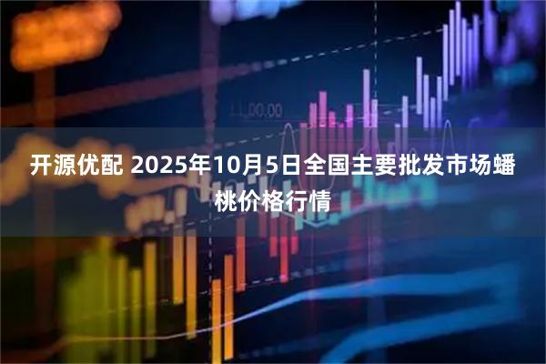 开源优配 2025年10月5日全国主要批发市场蟠桃价格行情
