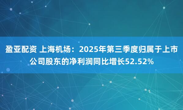 盈亚配资 上海机场：2025年第三季度归属于上市公司股东的净利润同比增长52.52%