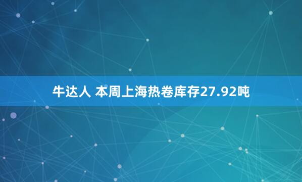 牛达人 本周上海热卷库存27.92吨