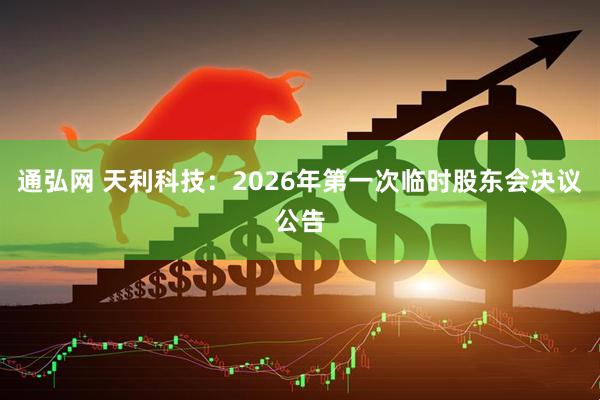通弘网 天利科技：2026年第一次临时股东会决议公告